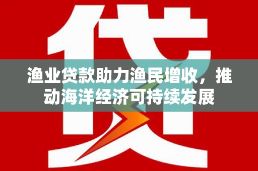 屯门渔业贷款助力渔民增收，推动海洋经济可持续发展