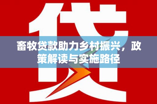 屯门畜牧贷款助力乡村振兴，政策解读与实施路径