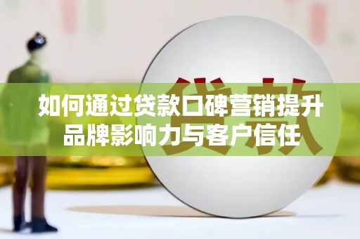 屯门如何通过贷款口碑营销提升品牌影响力与客户信任