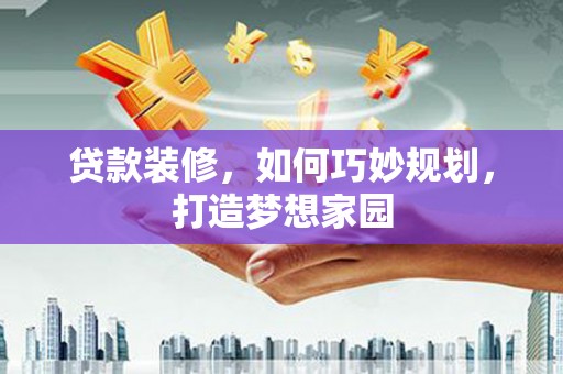 屯门贷款装修，如何巧妙规划，打造梦想家园