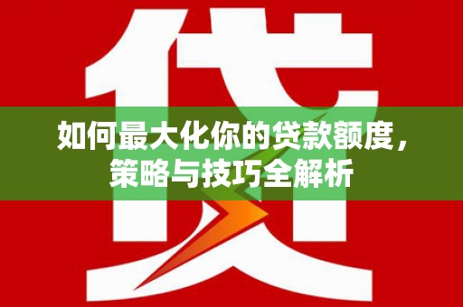 屯门如何最大化你的贷款额度，策略与技巧全解析