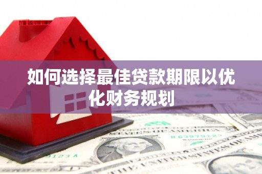 屯门如何选择最佳贷款期限以优化财务规划