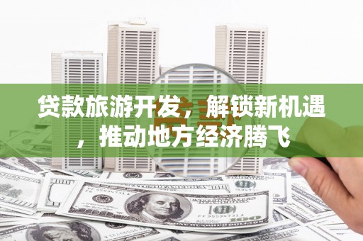 屯门贷款旅游开发，解锁新机遇，推动地方经济腾飞