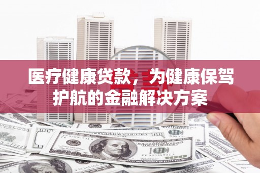 屯门医疗健康贷款，为健康保驾护航的金融解决方案