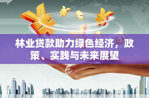 屯门林业贷款助力绿色经济，政策、实践与未来展望
