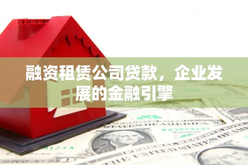 屯门融资租赁公司贷款，企业发展的金融引擎