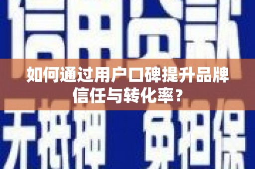 屯门如何通过用户口碑提升品牌信任与转化率？