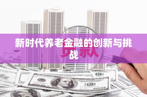 屯门新时代养老金融的创新与挑战