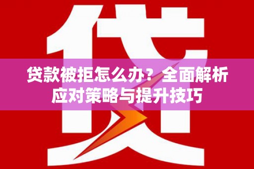 屯门贷款被拒怎么办？全面解析应对策略与提升技巧