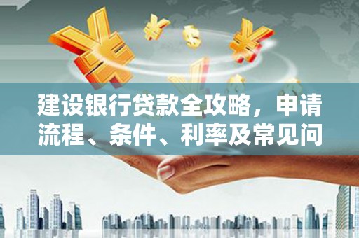 屯门建设银行贷款全攻略，申请流程、条件、利率及常见问题解答