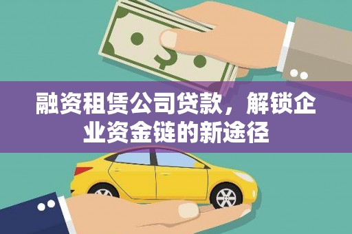 屯门融资租赁公司贷款，解锁企业资金链的新途径